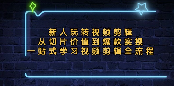 新人玩转视频剪辑：从切片价值到爆款实操，一站式学习视频剪辑全流程-天韵资源网
