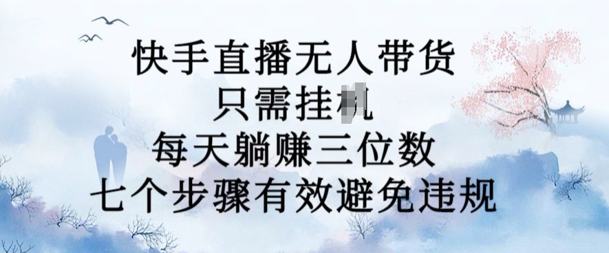 10月新玩法，快手直播无人带货，每天躺Z三位数，七个步骤有效避免违规【揭秘】-天韵资源网