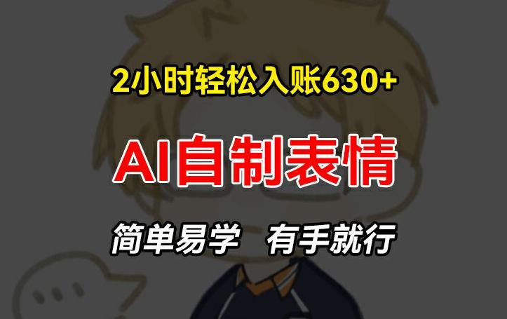 2小时轻松入账630+赚钱项目，手把手教你做AI自制表情，简单易学有手就行【揭秘】-天韵资源网