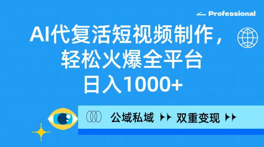 (9359期)AI代复活短视频制作，轻松火爆全平台，日入1000+，公域私域双重变现方式-天韵资源网