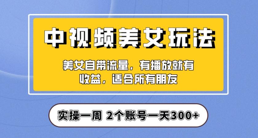 实操一天300+，中视频美女号项目拆解，保姆级教程助力你快速成单！【揭秘】-天韵资源网
