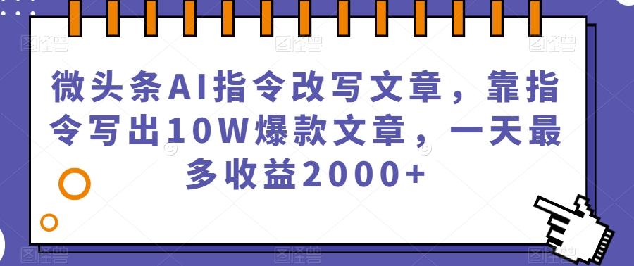 微头条AI指令改写文章，靠指令写出10W爆款文章，一天最多收益2000+【揭秘】-天韵资源网