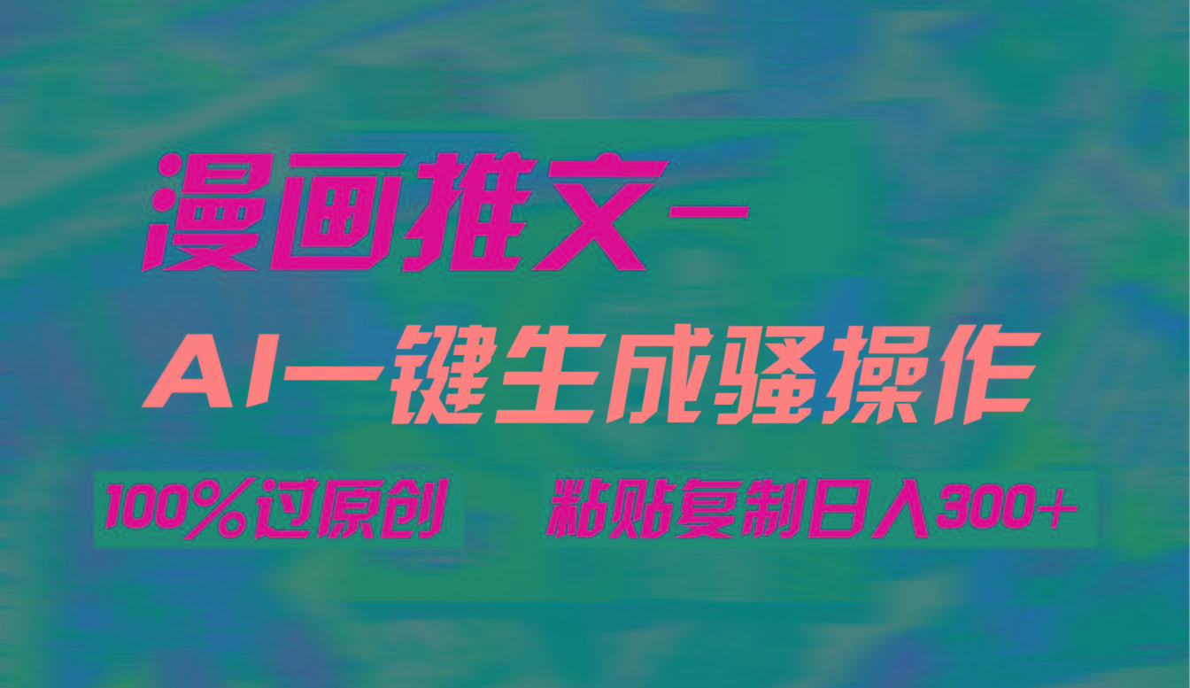 (9635期)AI一键生成漫画爆款视频，3分钟1条双重去重100%过原创，粘贴复制日入300+-天韵资源网