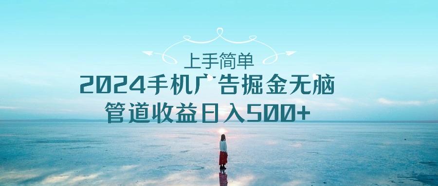 上手简单，2024手机广告掘金无脑，管道收益日入500+-天韵资源网