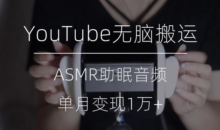 冷门玩法，YouTube无脑搬运ASMR视频，单月变现1万+【揭秘】-天韵资源网