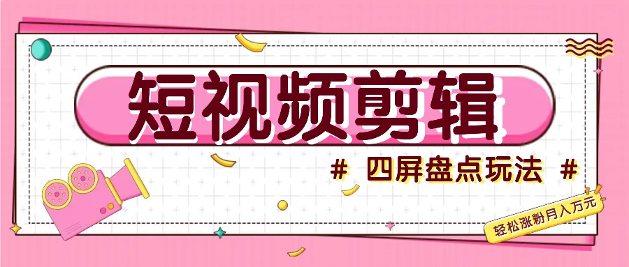 短视频四屏盘点玩法，新手也能快速掌握制作原创视频，轻松涨粉月入万元-天韵资源网
