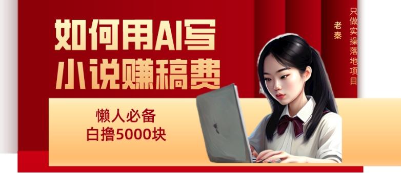 如何用AI写小说赚稿费、每天10分钟、单账号轻松月入5000-天韵资源网