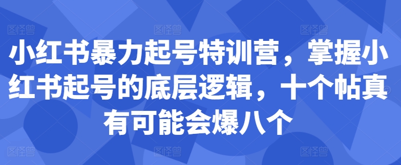 小红书暴力起号特训营，掌握小红书起号的底层逻辑，十个帖真有可能会爆八个-天韵资源网