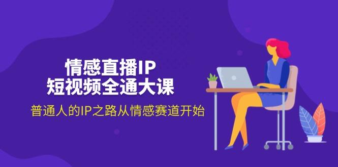 情感直播IP短视频全通大课，普通人的IP之路从情感赛道开始(18节-天韵资源网