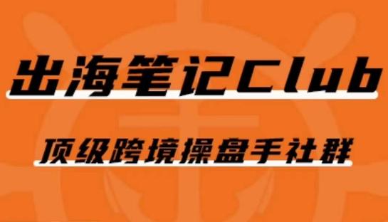 出海笔记操盘手Club会员，顶级跨境操盘手社群-天韵资源网