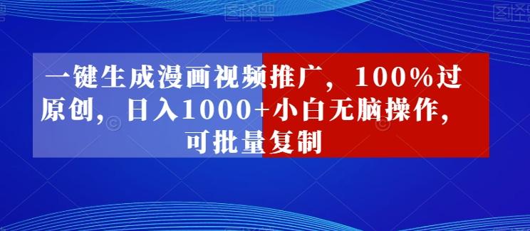 一键生成漫画视频推广，100%过原创，日入1000+小白无脑操作，可批量复制-天韵资源网