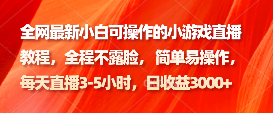 全网最新小白可操作的小游戏直播教程，全程不露脸， 简单易操作，日收益3000+-天韵资源网