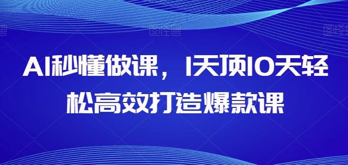AI秒懂做课，1天顶10天轻松高效打造爆款课-天韵资源网