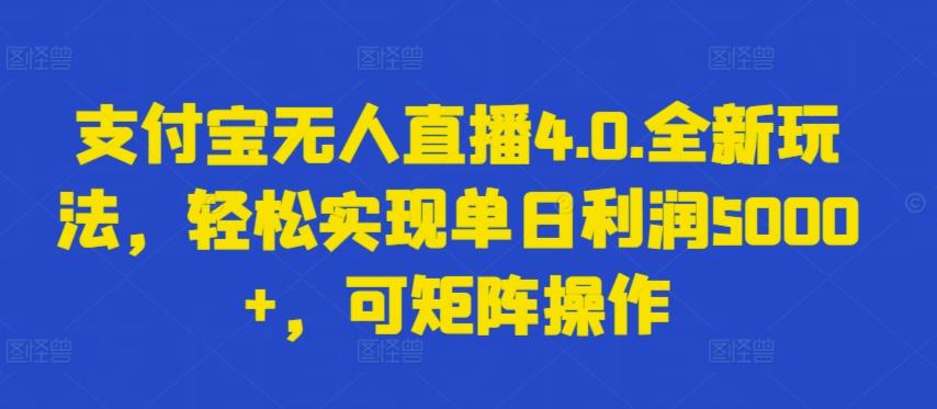 支付宝无人直播4.0.全新玩法，轻松实现单日利润5000+，可矩阵操作【揭秘】-天韵资源网