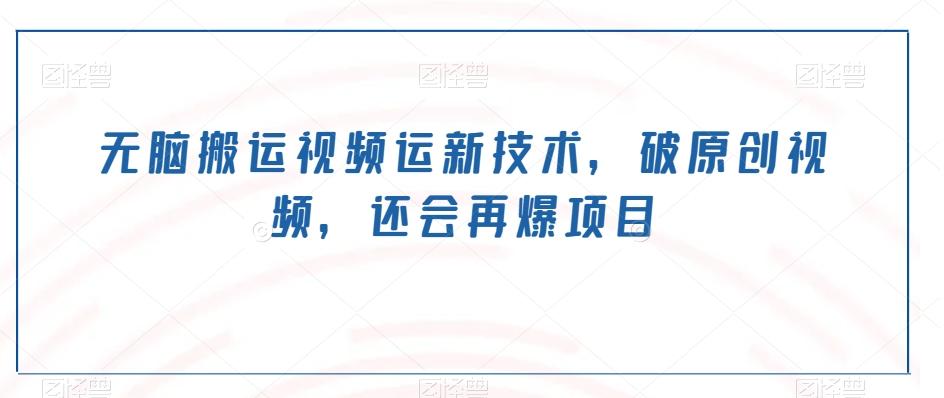 无脑搬运视频运新技术，破原创视频，还会再爆项目-天韵资源网