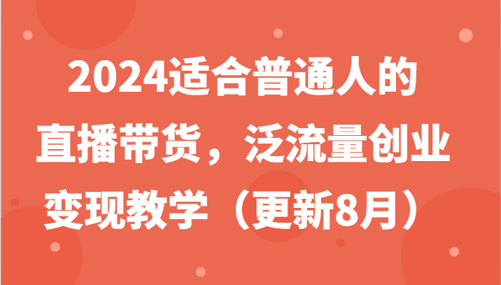 2024适合普通人的直播带货，泛流量创业变现教学(更新8月)-天韵资源网
