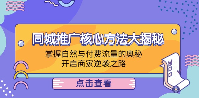 同城推广核心方法大揭秘：掌握自然与付费流量的奥秘，开启商家逆袭之路-天韵资源网