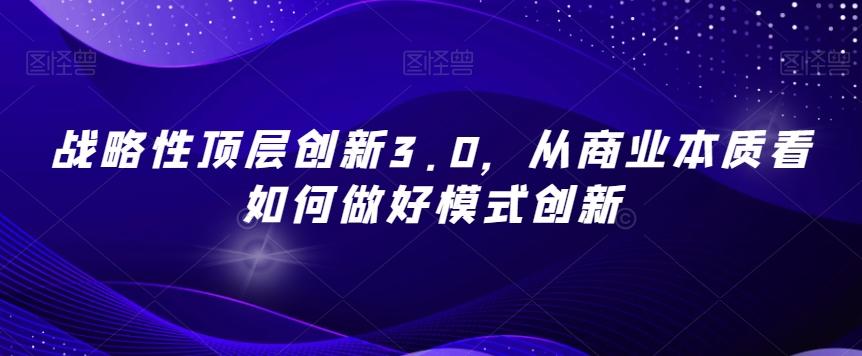 战略性顶层创新3.0，从商业本质看如何做好模式创新-天韵资源网
