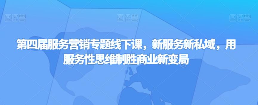 第四届服务营销专题线下课，新服务新私域，用服务性思维制胜商业新变局-天韵资源网
