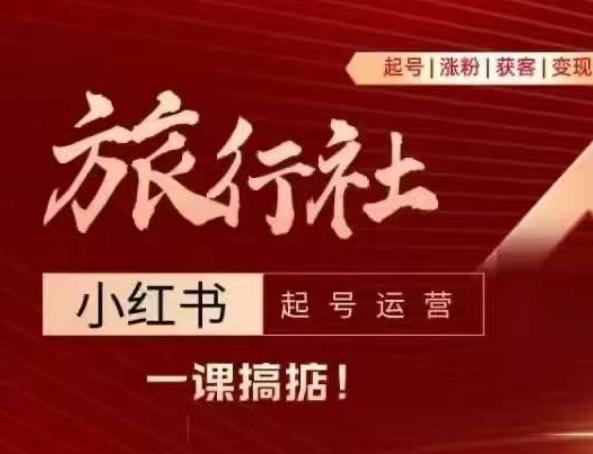 旅行社小红书起号运营，深入浅出为大家讲解旅行社在小红书如何起号、涨粉、引流、变现-天韵资源网