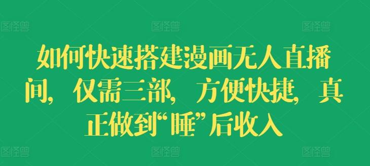 如何快速搭建漫画无人直播间，仅需三部，方便快捷，真正做到“睡”后收入【揭秘】-天韵资源网