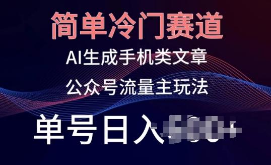 简单冷门赛道，AI生成手机类文章，公众号流量主玩法，单号日入100+【揭秘】-天韵资源网
