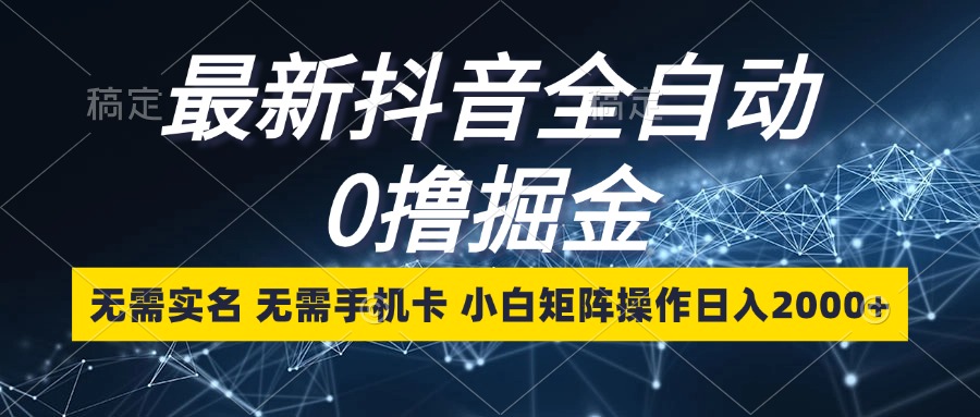 最新抖音全自动0撸掘金，无需实名，无需手机卡，小白矩阵操作日入2000+-天韵资源网