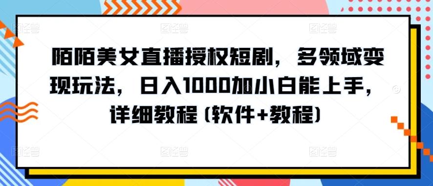 陌陌美女直播授权短剧，多领域变现玩法，日入1000加小白能上手，详细教程(软件+教程)【揭秘】-天韵资源网