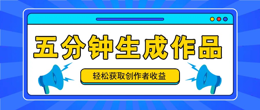五分钟内即可生成一个原创作品，每日获取创作者收益100-300+！-天韵资源网