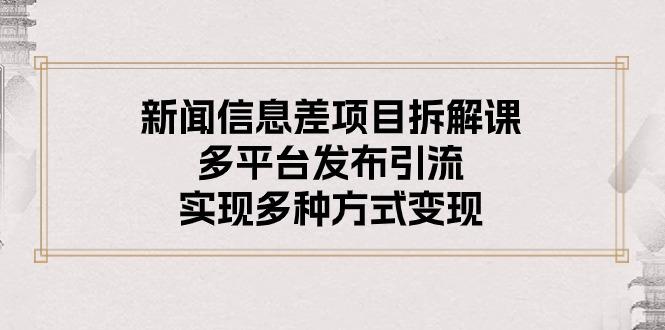 新闻信息差项目拆解课：多平台发布引流，实现多种方式变现-天韵资源网