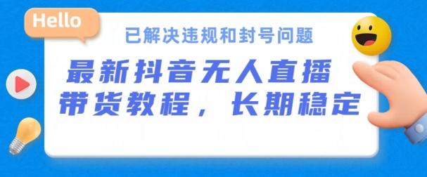 抖音无人直播带货，长期稳定，已解决违规和封号问题，开播24小时必出单【揭秘】-天韵资源网