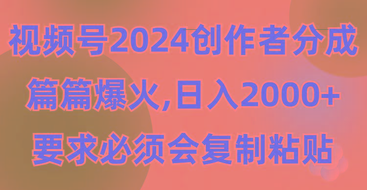 (9292期)视频号2024创作者分成，片片爆火，要求必须会复制粘贴，日入2000+-天韵资源网