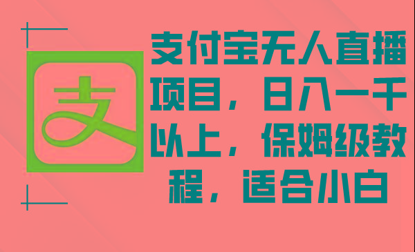 支付宝无人直播项目，日入一千以上，保姆级教程，适合小白-天韵资源网
