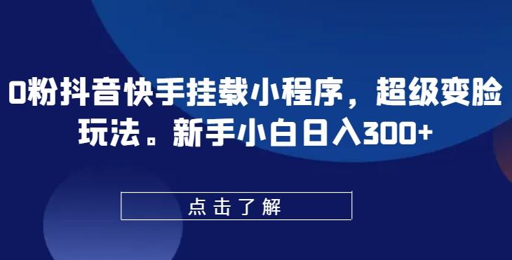 0粉抖音快手挂载小程序，超级变脸玩法，新手小白日入300+【揭秘】-天韵资源网