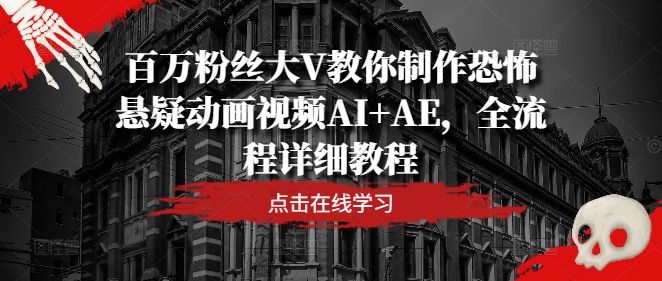 百万粉丝大V教你制作恐怖悬疑动画视频AI+AE，全流程详细教程-天韵资源网
