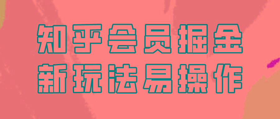 知乎会员掘金，新玩法易变现，新手也可日入300元！-天韵资源网