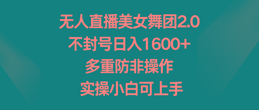 无人直播美女舞团2.0，不封号日入1600+，多重防非操作， 实操小白可上手-天韵资源网