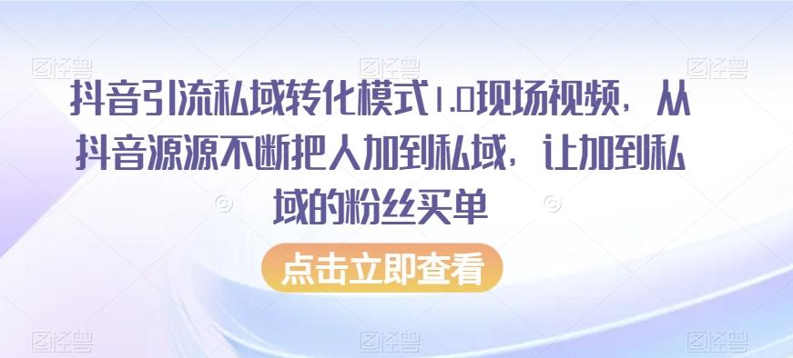 抖音引流私域转化模式1.0现场视频，从抖音源源不断把人加到私域，让加到私域的粉丝买单-天韵资源网