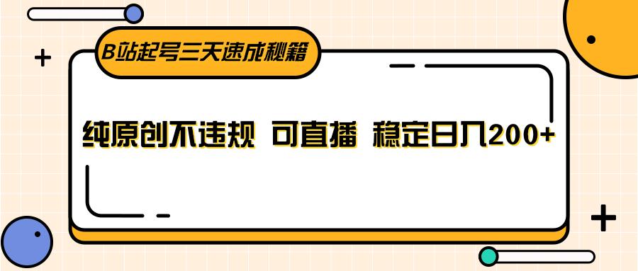 B站起号三天速成秘籍，纯原创不违规 可直播 稳定日入200+-天韵资源网