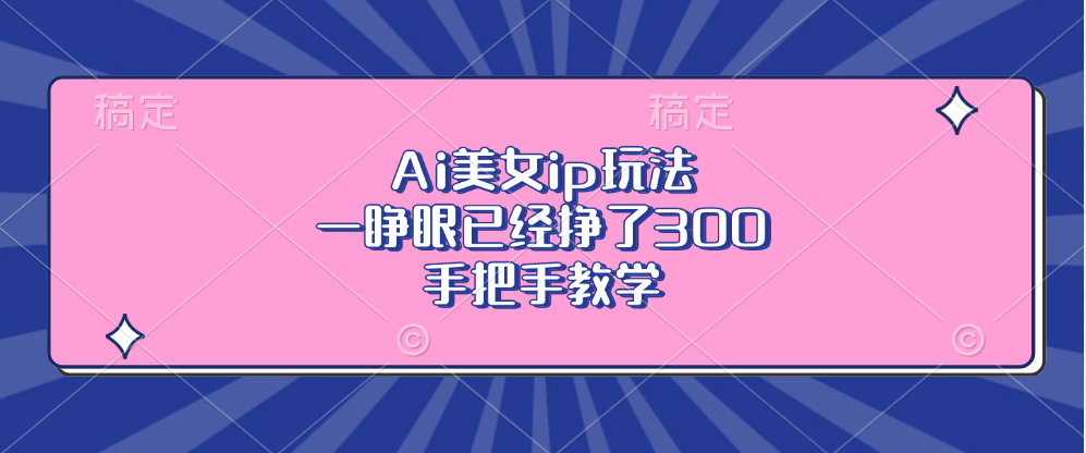 Ai美女ip玩法，一睁眼已经挣了300，手把手教学-天韵资源网