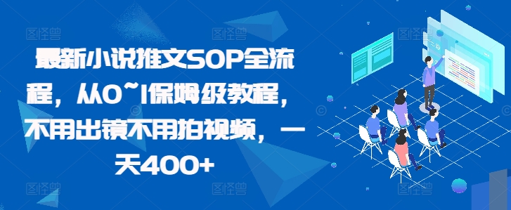 最新小说推文SOP全流程，从0~1保姆级教程，不用出镜不用拍视频，一天400+-天韵资源网