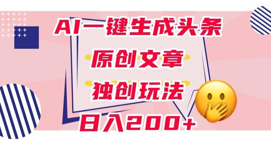 利用AI一键生成头条原创文章，0粉丝即可变现，稳定日入200+【揭秘】-天韵资源网