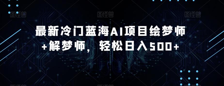 最新冷门蓝海AI项目绘梦师+解梦师，轻松日入500+【揭秘】-天韵资源网