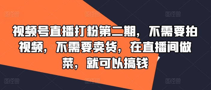 视频号直播打粉第二期，不需要拍视频，不需要卖货，在直播间做菜，就可以搞钱-天韵资源网