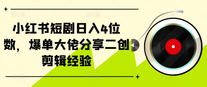 小红书短剧日入4位数，爆单大佬分享二创剪辑经验-天韵资源网