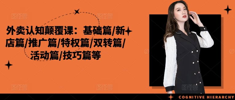 外卖认知颠覆课：基础篇/新店篇/推广篇/特权篇/双转篇/活动篇/技巧篇等-天韵资源网