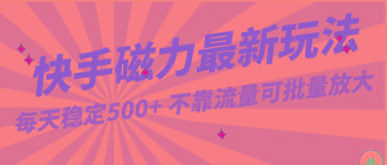 每天稳定500+，外面卖2980的快手磁力最新玩法，不靠流量可批量放大，手机电脑都可操作-天韵资源网