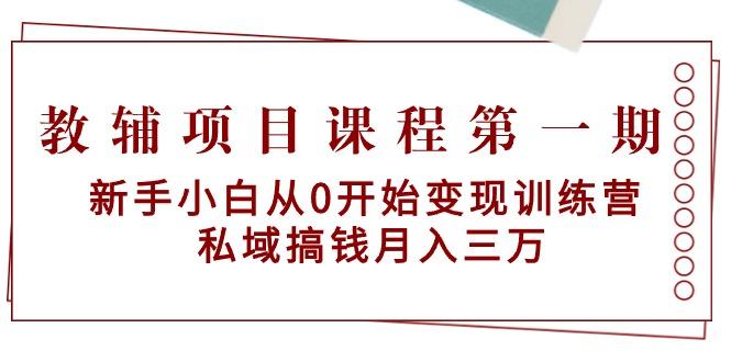 教辅项目课程第一期：新手小白从0开始变现训练营  私域搞钱月入三万-天韵资源网