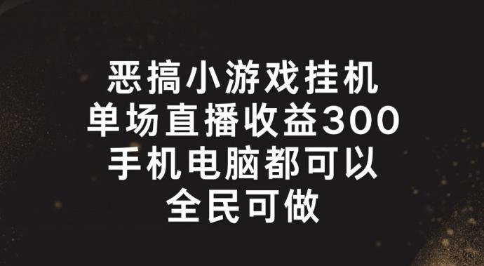 恶搞小游戏挂机，单场直播300+，全民可操作【揭秘】-天韵资源网
