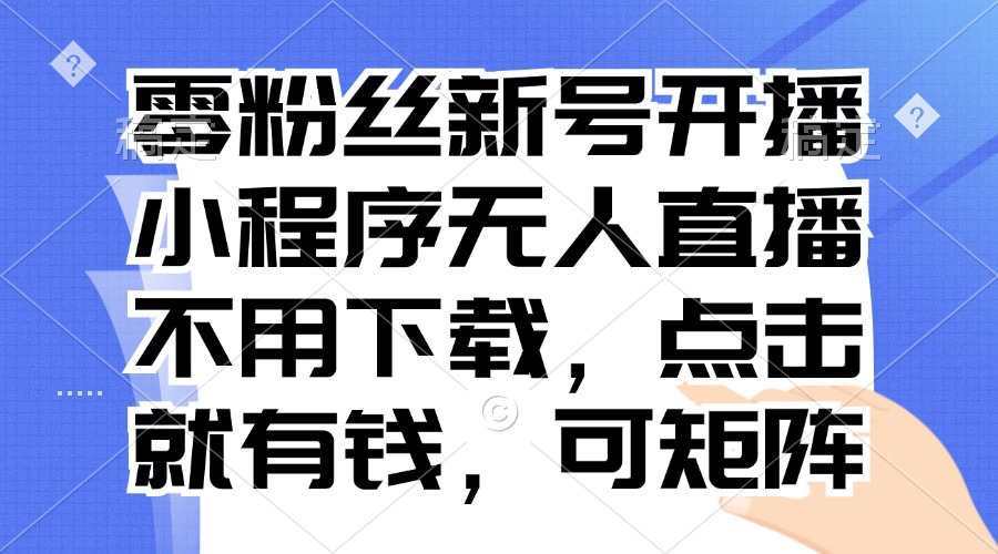 零粉丝新号开播 小程序无人直播，不用下载点击就有钱可矩阵-天韵资源网